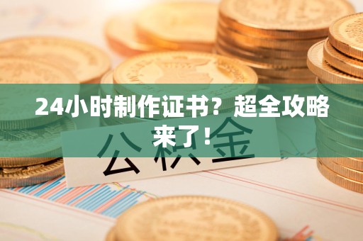 乐平24小时制作证书？超全攻略来了！