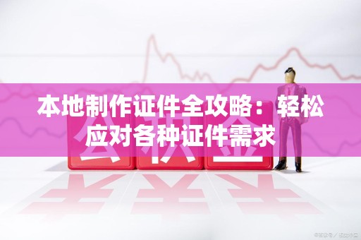 乐平本地制作证件全攻略:轻松应对各种证件需求 乐平本地制作证件全攻略:轻松应对各种证件需求